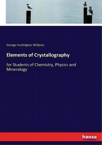 Elements Of Crystallography : For Students Of Chemistry, Physics And Mineralogy, De George Huntington Williams., Vol. 1. Editorial Hansebooks, Tapa Blanda En Inglés