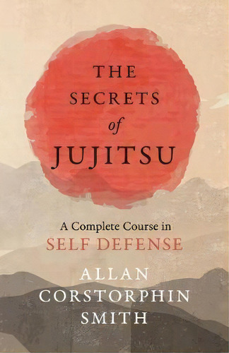 The Secrets Of Jujitsu - A Complete Course In Self Defense, De Allan Corstorphin Smith. Editorial Macha Press, Tapa Blanda En Inglés