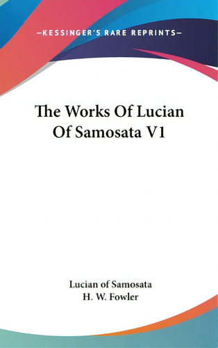 The Works Of Lucian Of Samosata V1, De Samosata, Lucian Of. Editorial Kessinger Pub Llc, Tapa Dura En Inglés