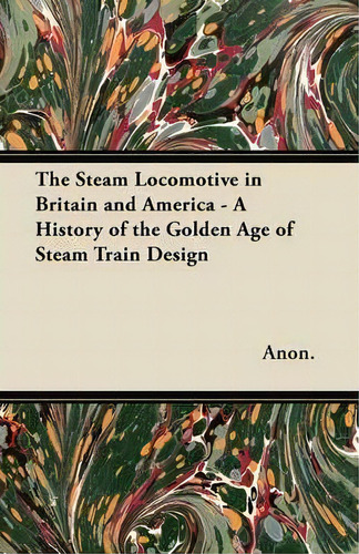 The Steam Locomotive In Britain And America - A History Of The Golden Age Of Steam Train Design, De Anon. Editorial Read Books, Tapa Blanda En Inglés