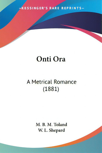 Onti Ora: A Metrical Romance (1881), De Toland, M. B. M.. Editorial Kessinger Pub Llc, Tapa Blanda En Inglés
