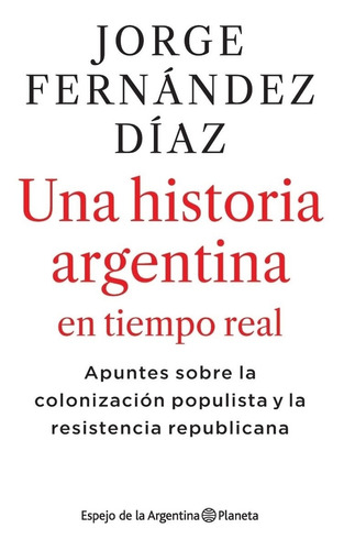 UNA HISTORIA ARGENTINA EN TIEMPO REAL, de Jorge Fernández Díaz. Editorial Planeta en español, 2021