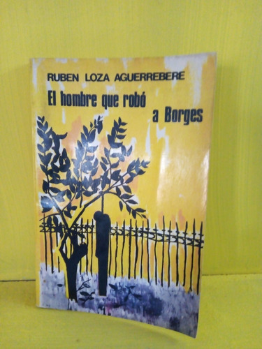 El Hombre Que Robó A Borges. Ruben Loza Aguerrebere