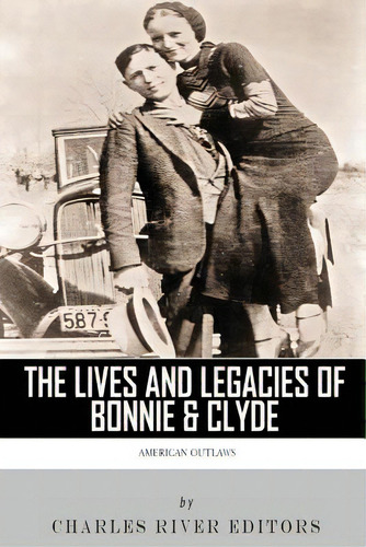 American Outlaws: The Lives And Legacies Of Bonnie & Clyde, De Charles River Editors. Editorial Createspace, Tapa Blanda En Inglés