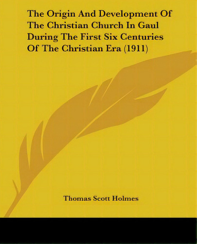 The Origin And Development Of The Christian Church In Gaul During The First Six Centuries Of The ..., De Holmes, Thomas Scott. Editorial Kessinger Pub Llc, Tapa Blanda En Inglés