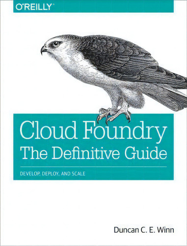 Cloud Foundry: The Definitive Guide: Develop, Deploy, And Scale, De Duncan Winn., Vol. 1. Editorial O'reilly Media, Inc, Usa, Tapa Blanda En Inglés, 2017