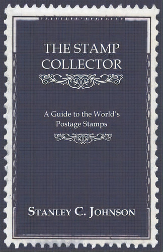 The Stamp Collector - A Guide To The World's Postage Stamps, De Stanley C. Johnson. Editorial Read Books, Tapa Blanda En Inglés, 2008