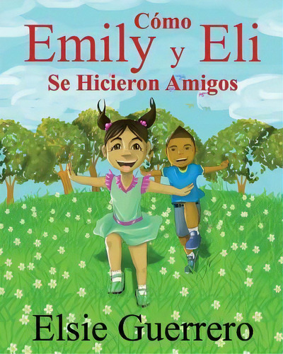 Como Emily Y Eli Se Hicieron Amigo, De Elsie Guerrero. Editorial Createspace Independent Publishing Platform, Tapa Blanda En Español