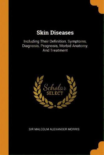 Skin Diseases: Including Their Definition, Symptoms, Diagnosis, Prognosis, Morbid Anatomy, And Tr..., De Sir Malcolm Alexander Morris. Editorial Franklin Classics, Tapa Blanda En Inglés