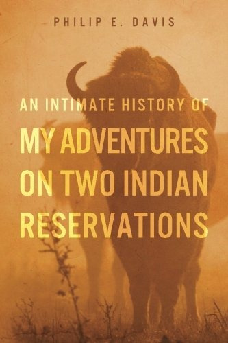 An Intimate History Of My Adventures On Two Indian Reservati