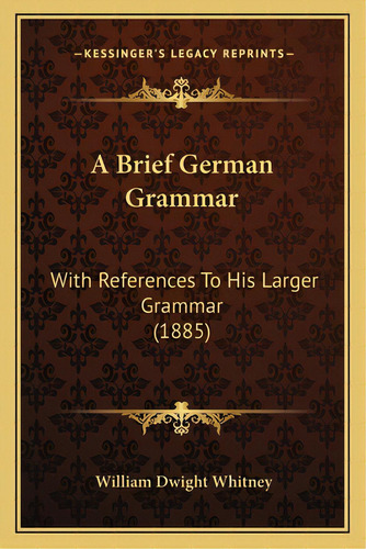 A Brief German Grammar: With References To His Larger Grammar (1885), De Whitney, William Dwight. Editorial Kessinger Pub Llc, Tapa Blanda En Inglés