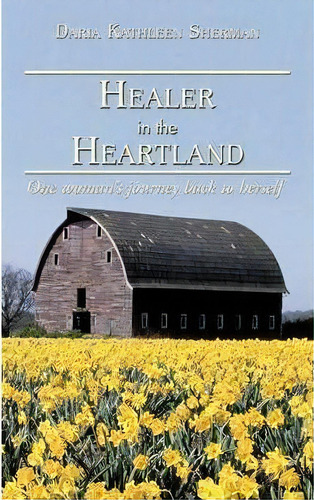 Healer In The Heartland : One Woman's Journey Back To Herself, De Daria Kathleen Sherman. Editorial Authorhouse, Tapa Blanda En Inglés