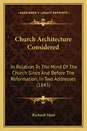 Church Architecture Considered: In Relation To The Mind Of The Church Since And Before The Reform..., De Mant, Richard. Editorial Kessinger Pub Llc, Tapa Blanda En Inglés