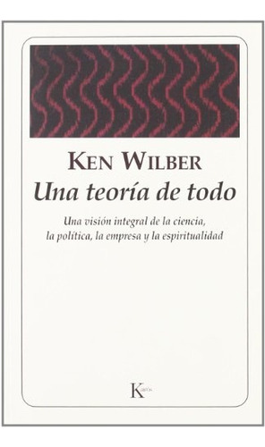 Una Teoría De Todo: Una Teoria Integral De La Ciencia, La Politica, La Empresa Y, De Wilber, Ken. Serie N/a, Vol. Volumen Unico. Editorial Kairós, Tapa Blanda, Edición 3 En Español, 2007