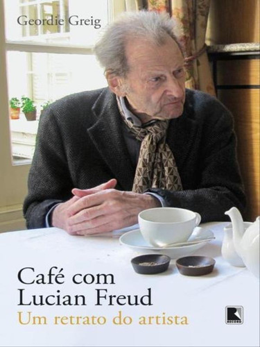 Café Com Lucian Freud: Um Retrato Do Artista, De Greig, Geordie. Editora Record, Capa Mole, Edição 2ª Edição - 2013 Em Português