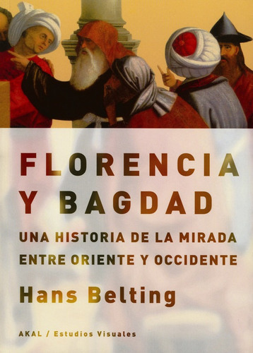 Florencia Y Bagdad: Una Historia De La Mirada Entre Oriente 