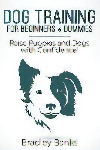 Dog Training For Beginners & Dummies : Raise Puppies And Dogs With Confidence!, De Bradley Banks. Editorial Giovanni Rigters, Tapa Blanda En Inglés