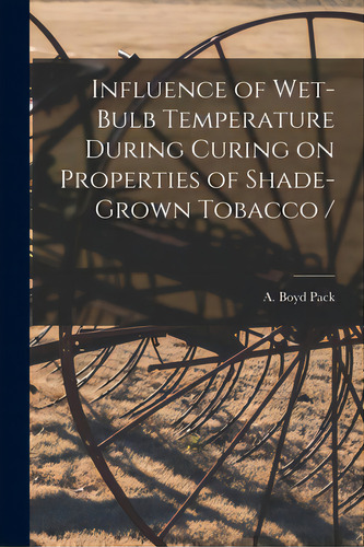 Influence Of Wet-bulb Temperature During Curing On Properties Of Shade-grown Tobacco /, De Pack, A. Boyd (albert Boyd) 1919-. Editorial Hassell Street Pr, Tapa Blanda En Inglés