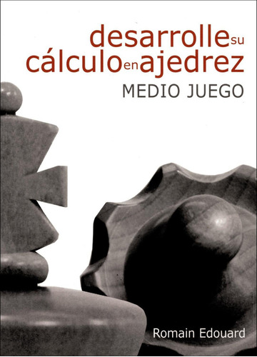 DESARROLLE SU CALCULO EN AJEDREZ : MEDIO JUEGO, de Romain Edouard. Editorial EDITORIAL LA CASA DEL AJEDREZ SL, tapa pasta blanda en español, 2018