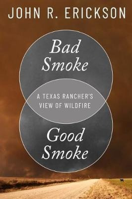 Bad Smoke, Good Smoke : A Texas Rancher's View Of Wildfir...