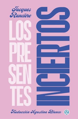 Los Presentes Inciertos - Jacques Ranciere, de Rancière, Jacques. Editorial Ediciones Godot en español