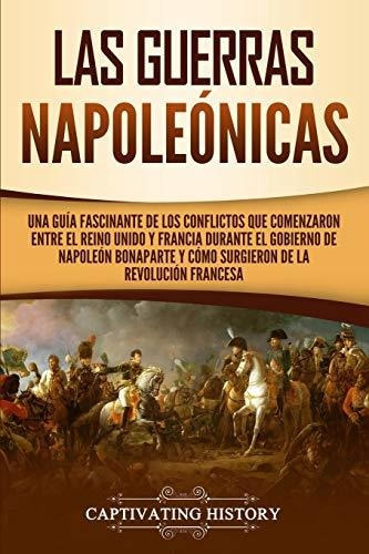 Las Guerras Napoleónicas: Una Guía Fascinante De Los Conflic