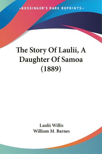 The Story Of Laulii, A Daughter Of Samoa (1889), De Willis, Laulii. Editorial Kessinger Pub Llc, Tapa Blanda En Inglés