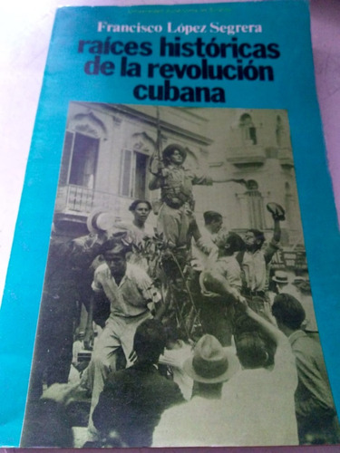 Raíces Históricas De La Revolucion Cubana Fco López Segrera