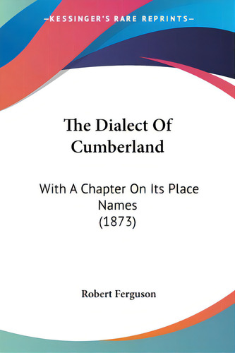 The Dialect Of Cumberland: With A Chapter On Its Place Names (1873), De Ferguson, Robert. Editorial Kessinger Pub Llc, Tapa Blanda En Inglés