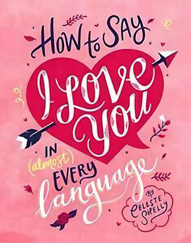How To Say I Love You In (almost) Every Language, De Shelly, Celeste. Editorial Random House