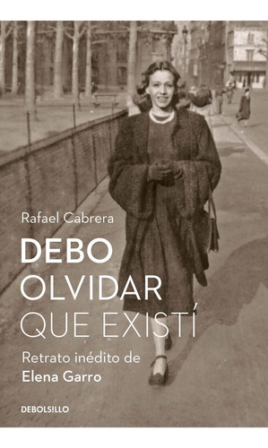 Debo olvidar que existí: Retrato inédito de Elena Garro, de Rafael Cabrera., vol. 1.0. Editorial Debolsillo, tapa blanda, edición 1.0 en español, 2023