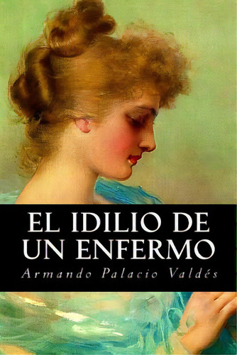 El Idilio De Un Enfermo, De Palacio Valdes, Armando. Editorial Createspace, Tapa Blanda En Español