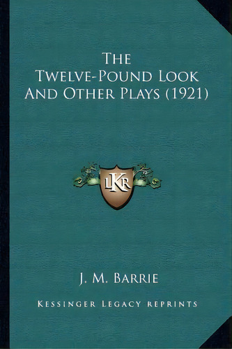 The Twelve-pound Look And Other Plays (1921), De James Matthew Barrie. Editorial Kessinger Publishing, Tapa Blanda En Inglés