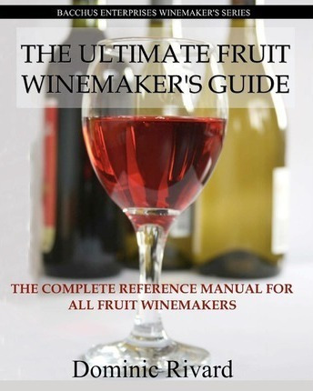 The Ultimate Fruit Winemaker's Guide - Dominic Rivard (pa...