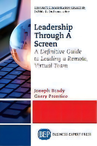 Leadership Through A Screen : A Definitive Guide To Leading A Remote, Virtual Team, De Joseph Brady., Vol. 1. Editorial Business Expert Press, Tapa Blanda En Inglés