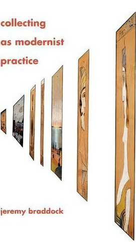 Collecting As Modernist Practice, De Jeremy Braddock., Vol. 1. Editorial Johns Hopkins University Press, Tapa Blanda En Inglés