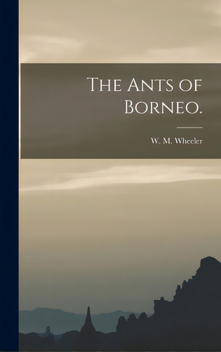 The Ants Of Borneo., De Wheeler, W. M.. Editorial Legare Street Pr, Tapa Dura En Inglés