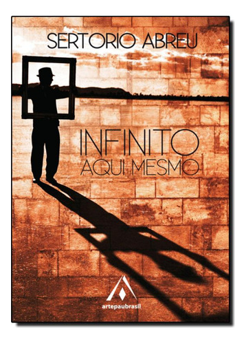 Infinito, Aqui Mesmo, de Sertorio Abreu. Editora ARTE PAUBRASIL - ESCRITURAS, capa mole em português