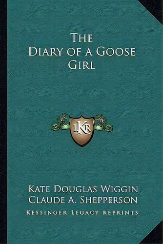 The Diary Of A Goose Girl, De Kate Douglas Wiggin. Editorial Kessinger Publishing, Tapa Blanda En Inglés