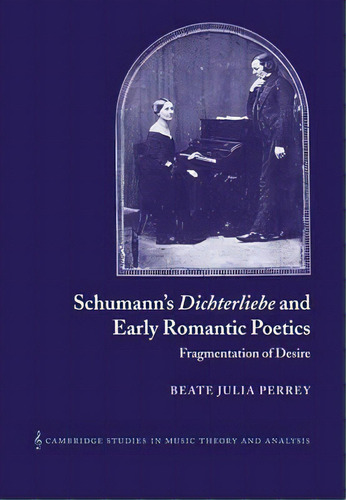 Cambridge Studies In Music Theory And Analysis: Schumann's Dichterliebe And Early Romantic Poetic..., De Beate Perrey. Editorial Cambridge University Press, Tapa Blanda En Inglés