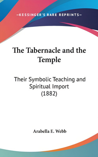 The Tabernacle And The Temple: Their Symbolic Teaching And Spiritual Import (1882), De Webb, Arabella E.., Vol. 1. Editorial Kessinger Pub Llc, Tapa Dura En Inglés