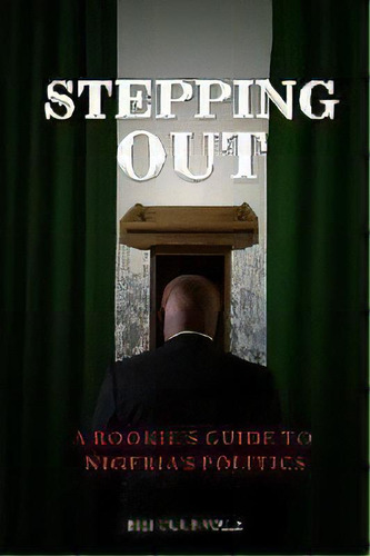 Stepping Out : A Rookie's Guide To Nigeria's Politics, De Bisi Ogunwale. Editorial Blue Sapphire Consults, Tapa Blanda En Inglés