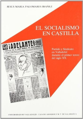 Socialismo En Castilla, El. Partido Y Sindicato En Valladoli