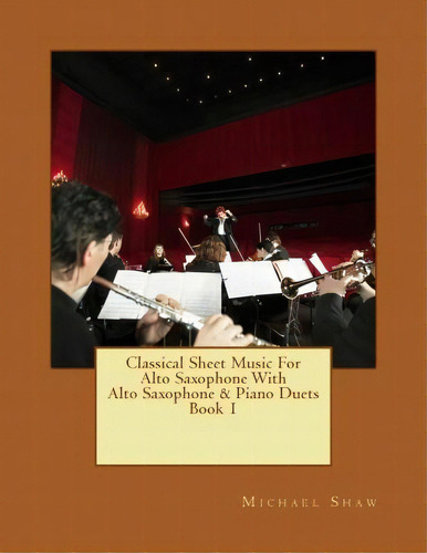 Classical Sheet Music For Alto Saxophone With Alto Saxophone & Piano Duets Book 1, De Michael Shaw. Editorial Createspace Independent Publishing Platform, Tapa Blanda En Inglés