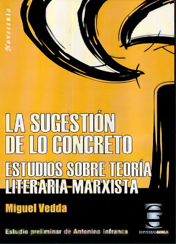 Sugestion De Lo Concreto: Estudios Sobre Teoria Literaria Marxista, De Vedda, Miguel. Serie N/a, Vol. Volumen Unico. Editorial Gorla, Edición 1 En Español, 2006