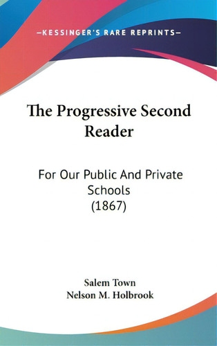 The Progressive Second Reader: For Our Public And Private Schools (1867), De Town, Salem. Editorial Kessinger Pub Llc, Tapa Dura En Inglés