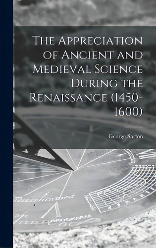 The Appreciation Of Ancient And Medieval Science During The Renaissance (1450-1600), De Sarton, George 1884-1956. Editorial Hassell Street Pr, Tapa Dura En Inglés