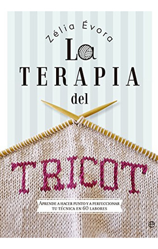 La Terapia Del Tricot : Aprende A Hacer Punto Y A Perfeccion