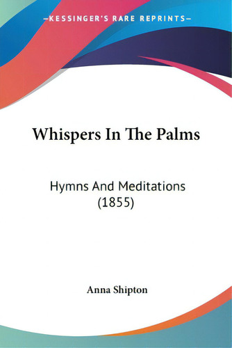 Whispers In The Palms: Hymns And Meditations (1855), De Shipton, Anna. Editorial Kessinger Pub Llc, Tapa Blanda En Inglés