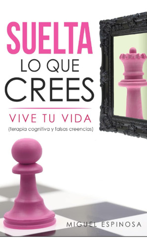 Libro: Suelta Lo Que Crees, Vive Tu Vida: (terapia Cognitiva